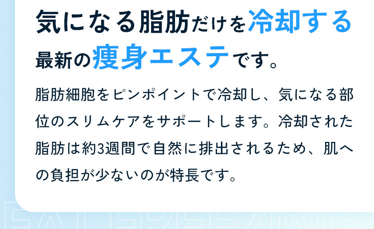 気になる脂肪だけを冷却する最新の痩身エステです。